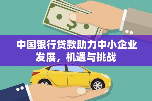 南庄中国银行贷款助力中小企业发展，机遇与挑战