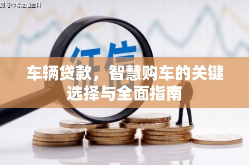 柳河车辆贷款，智慧购车的关键选择与全面指南