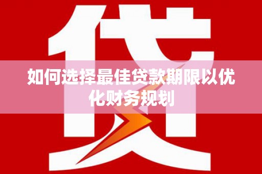 茶山如何选择最佳贷款期限以优化财务规划