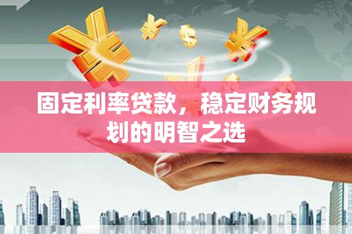 扎鲁特旗固定利率贷款，稳定财务规划的明智之选