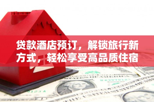 东源贷款酒店预订，解锁旅行新方式，轻松享受高品质住宿
