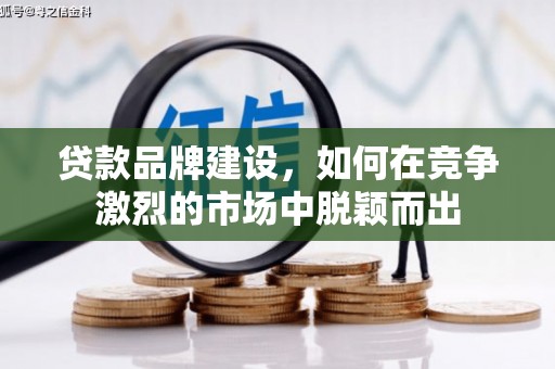 巴东贷款品牌建设，如何在竞争激烈的市场中脱颖而出