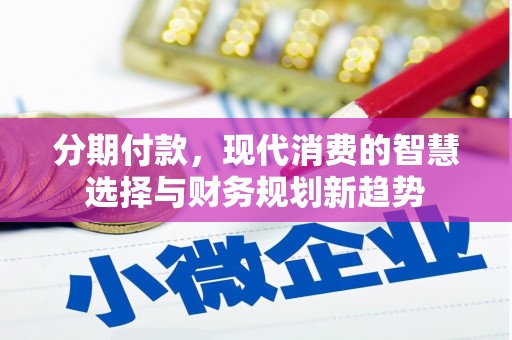 肇庆分期付款，现代消费的智慧选择与财务规划新趋势