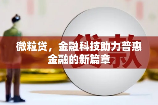 唐县微粒贷，金融科技助力普惠金融的新篇章