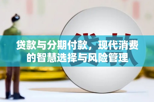 张北贷款与分期付款，现代消费的智慧选择与风险管理