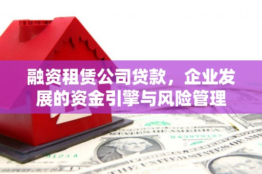 万柏林融资租赁公司贷款，企业发展的资金引擎与风险管理