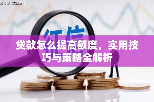 合川贷款怎么提高额度，实用技巧与策略全解析