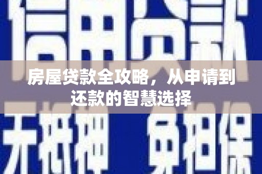 招远房屋贷款全攻略，从申请到还款的智慧选择