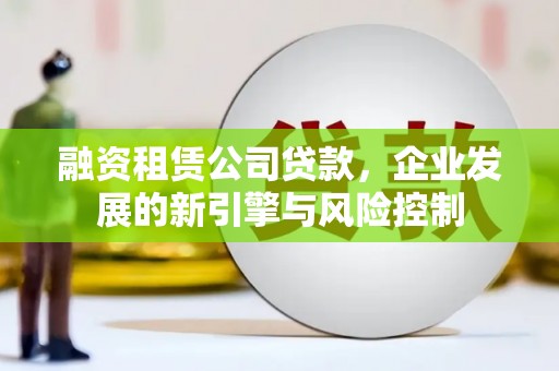 郴州融资租赁公司贷款，企业发展的新引擎与风险控制