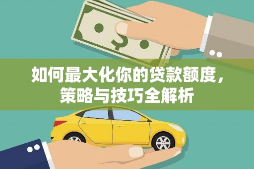 香山如何最大化你的贷款额度，策略与技巧全解析