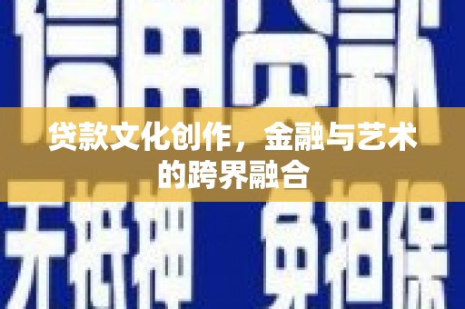 温宿贷款文化创作，金融与艺术的跨界融合