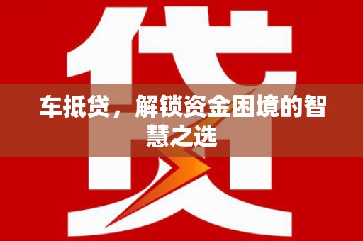 新郑车抵贷，解锁资金困境的智慧之选