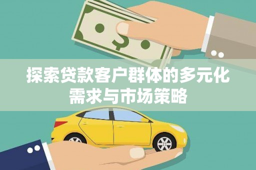 历下探索贷款客户群体的多元化需求与市场策略