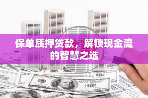 金峰保单质押贷款，解锁现金流的智慧之选