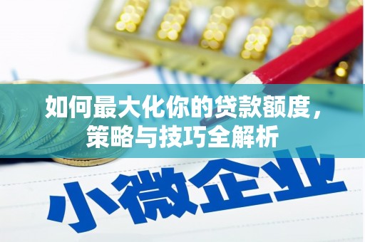 海兴如何最大化你的贷款额度，策略与技巧全解析