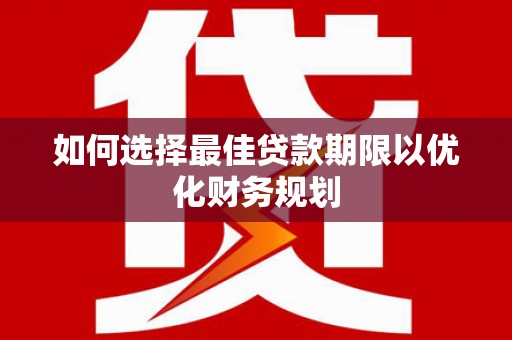 房县如何选择最佳贷款期限以优化财务规划