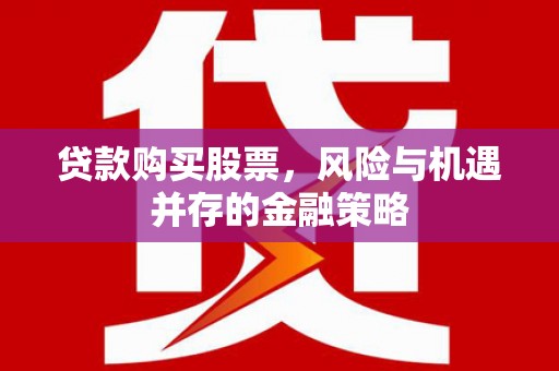 盖州贷款购买股票，风险与机遇并存的金融策略