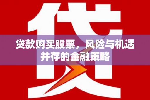 金坛贷款购买股票，风险与机遇并存的金融策略