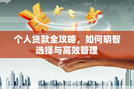垣曲个人贷款全攻略，如何明智选择与高效管理