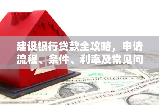 盘县建设银行贷款全攻略，申请流程、条件、利率及常见问题解答