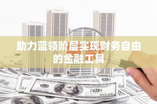 略阳助力蓝领阶层实现财务自由的金融工具