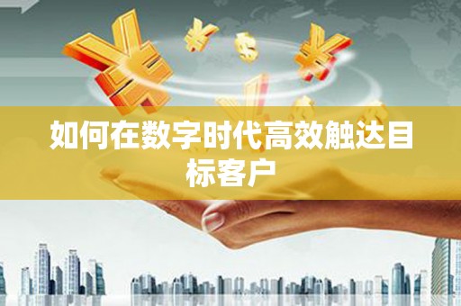 山南如何在数字时代高效触达目标客户