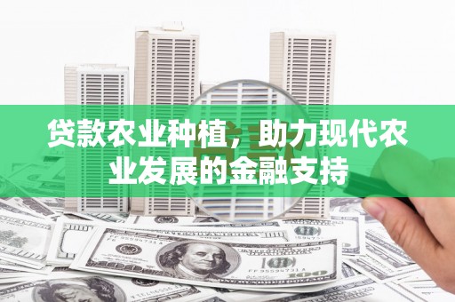 延津贷款农业种植，助力现代农业发展的金融支持