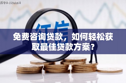 西市免费咨询贷款，如何轻松获取最佳贷款方案？
